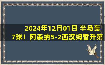 2024年12月01日 半场轰7球！阿森纳5-2西汉姆暂升第2 萨卡造4球厄德高赛季首球